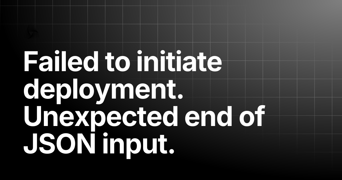 Failed to initiate deployment. Unexpected end of JSON input ...